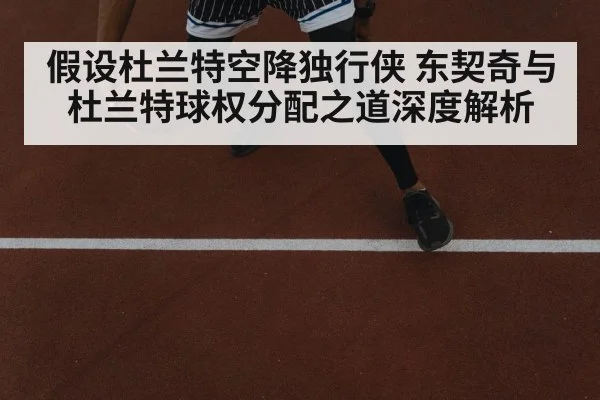 假设杜兰特空降独行侠 东契奇与杜兰特球权分配之道深度解析