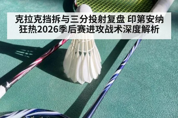 克拉克挡拆与三分投射复盘 印第安纳狂热2026季后赛进攻战术深度解析