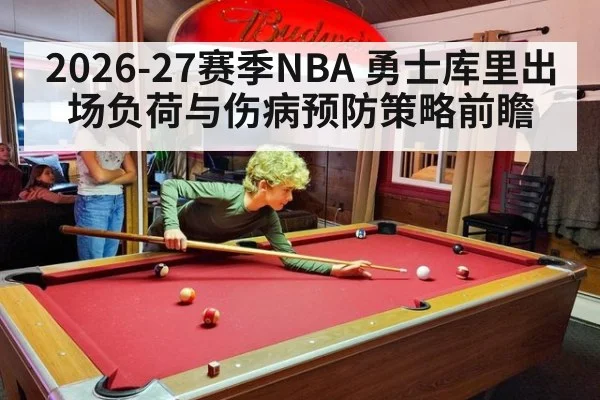 2026-27赛季NBA 勇士库里出场负荷与伤病预防策略前瞻